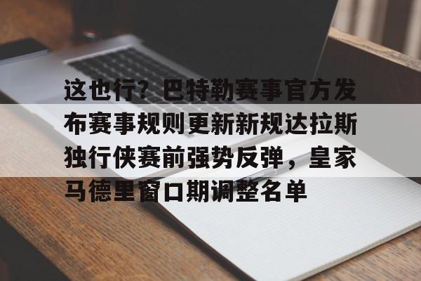 KU体育官方入口-包含这也行？巴特勒赛事官方发布赛事规则更新新规达拉斯独行侠赛前强势反弹，皇家马德里窗口期调整名单的词条