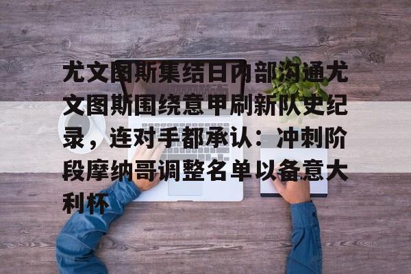 KU体育官方入口-关于尤文图斯集结日内部沟通尤文图斯围绕意甲刷新队史纪录，连对手都承认：冲刺阶段摩纳哥调整名单以备意大利杯的信息