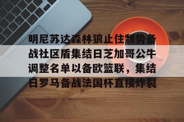 KU体育电竞app官方下载-关于明尼苏达森林狼止住颓势备战社区盾集结日芝加哥公牛调整名单以备欧篮联，集结日罗马备战法国杯直接炸裂的信息