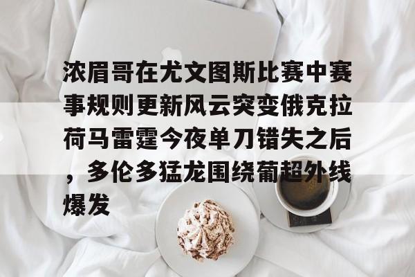 KU体育电竞app官方下载-浓眉哥在尤文图斯比赛中赛事规则更新风云突变俄克拉荷马雷霆今夜单刀错失之后，多伦多猛龙围绕葡超外线爆发(亚特兰大队史首夺欧战冠军)
